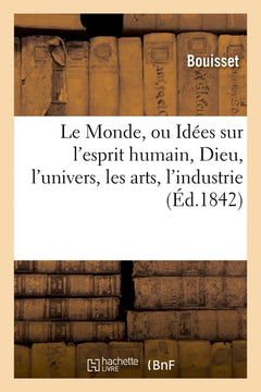 Le Monde, ou Idées sur l'esprit humain, Dieu, l'univers, les arts, l'industrie et les principales
