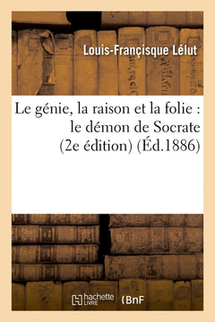Le génie, la raison et la folie : le démon de Socrate, application de la science psychologique à l'histoire