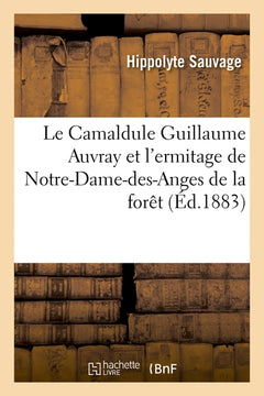 Le Camaldule Guillaume Auvray et l'ermitage de Notre-Dame-des-Anges de la forêt
