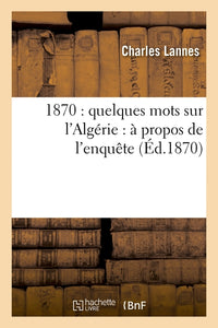 1870 : quelques mots sur l'Algérie : à propos de l'enquête