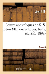 Lettres apostoliques de S. S. Léon XIII, encycliques, brefs, etc. Tome 6