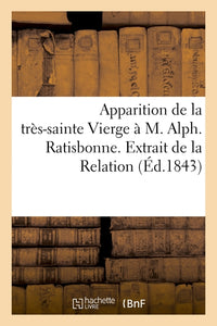 Apparition de la très-sainte Vierge à M. Alph. Ratisbonne. Extrait de la Relation