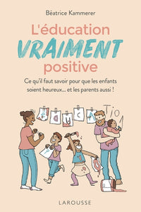 L'éducation vraiment positive: Ce qu'il faut savoir pour que les enfants soient heureux... et les parents aussi !
