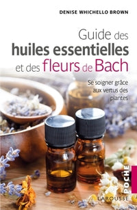 Le guide des huiles essentielles et des fleurs de Bach