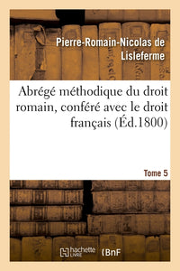 Abrégé méthodique du droit romain, conféré avec le droit français. Tome 5