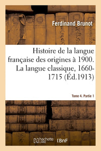 Histoire de la langue française des origines à 1900. La langue classique, 1660-1715