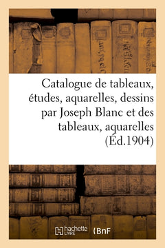 Catalogue de tableaux, études, aquarelles, dessins par Joseph Blanc et des tableaux, aquarelles et dessins, meubles et sièges anciens, tapisseries anciennes de Bruxelles / [expert] J. Chaine