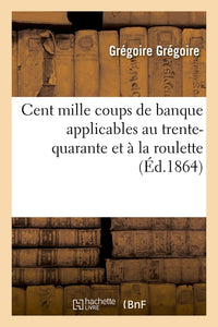 Cent mille coups de banque applicables au trente-quarante et à la roulette