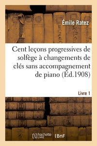 Cent leçons progressives de solfège à changements de clés sans accompagnement de piano. Tome 1