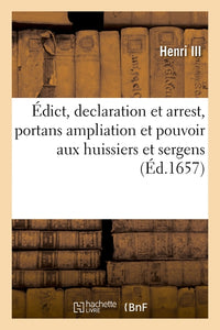 Édict, declaration et arrest, portans ampliation et pouvoir aux huissiers et sergens d'exploicter