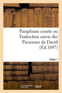 Paraphrase courte ou Traduction suivie des Psaumes de David. Tome 1