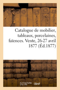 Catalogue de mobilier, tableaux anciens et modernes, porcelaines, faïences. Vente, 26-27 avril 1877
