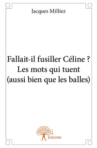 Fallait-il fusiller Céline ? Les mots qui tuent (aussi bien que les balles)