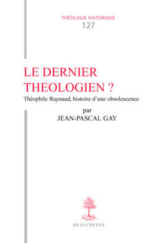 Le dernier théologien Théophile Raynaud (v. 1583-1663), histoire d'une obsolescence