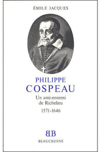 Philippe Cospeau - Un ami-ennemi de Richelieu 1571-1646