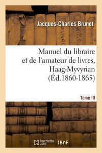 Manuel du libraire et de l'amateur de livres. Tome III, Haag-Myvyrian