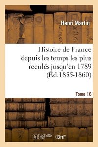 Histoire de France depuis les temps les plus reculés jusqu'en 1789. Tome 16