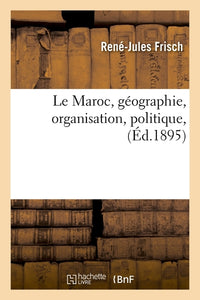 Le Maroc, géographie, organisation, politique