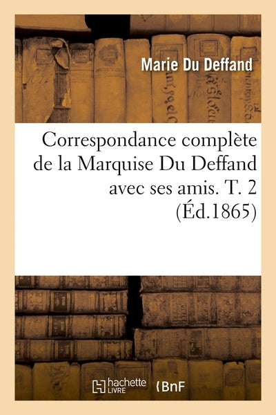 Correspondance complète de la Marquise Du Deffand avec ses amis. T. 2