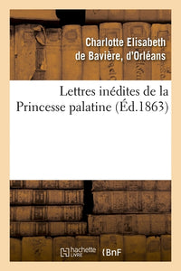 Lettres inédites de la Princesse palatine