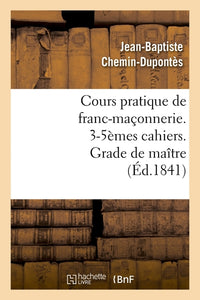 Cours pratique de franc-maçonnerie. 3-5èmes cahiers. Grade de maître (Éd.1841)