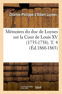 Mémoires du duc de Luynes sur la Cour de Louis XV (1735-1758). T. 4 (Éd.1860-1865)