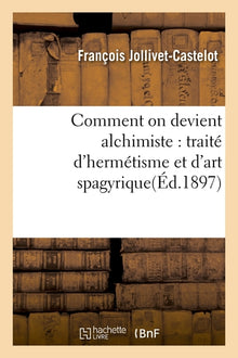 Comment on devient alchimiste : traité d'hermétisme et d'art spagyrique
