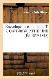 Encyclopédie catholique. T. 5, CAIT-BEY-CATHERINE