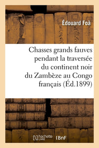 Chasses grands fauves pendant la traversée du continent noir du Zambèze au Congo français