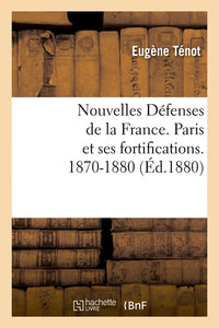 Nouvelles défenses de la France. Paris et ses fortifications. 1870-1880