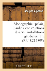Monographie : palais, jardins, constructions diverses, installations générales. T 1