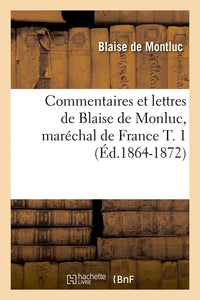 Commentaires et lettres de Blaise de Monluc, maréchal de France T. 1