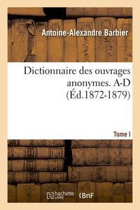 Dictionnaire des ouvrages anonymes. Tome I. A-D