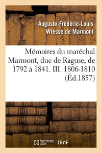Mémoires du maréchal Marmont, duc de Raguse, de 1792 à 1841. III. 1806-1810