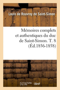 Mémoires complets et authentiques du duc de Saint-Simon. T. 8 (Éd.1856-1858)