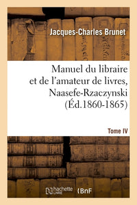 Manuel du libraire et de l'amateur de livres. Tome IV, Naasefe-Rzaczynski
