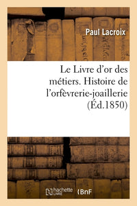 Le Livre d'or des métiers. , Histoire de l'orfèvrerie-joaillerie