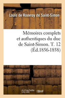 Mémoires complets et authentiques du duc de Saint-Simon. T. 12