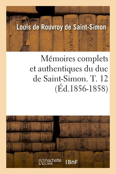 Mémoires complets et authentiques du duc de Saint-Simon. T. 12