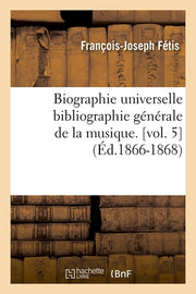 Biographie universelle bibliographie générale de la musique. [vol. 5]