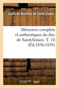 Mémoires complets et authentiques du duc de Saint-Simon. T. 10 (Éd.1856-1858)