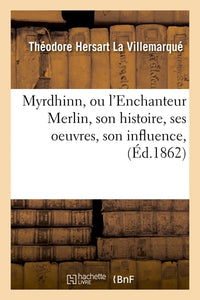 Myrdhinn, ou l'Enchanteur Merlin, son histoire, ses oeuvres, son influence, (Éd.1862)