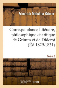Correspondance littéraire, philosophique et critique de Grimm et de Diderot. Tome 8