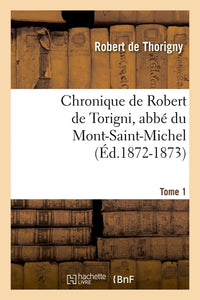 Chronique de Robert de Torigni, abbé du Mont-Saint-Michel Tome 1