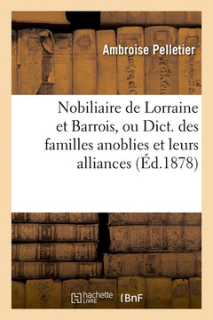 Nobiliaire de Lorraine et Barrois, ou Dict. des familles anoblies et leurs alliances (Éd.1878)