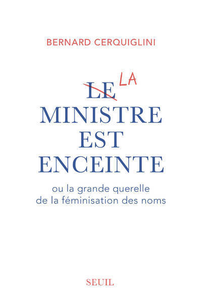 Le Ministre est enceinte: Ou la grande querelle de la féminisation des noms