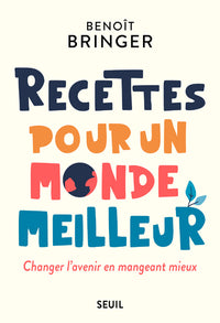 Recettes pour un monde meilleur: Changer l'avenir en mangeant mieux