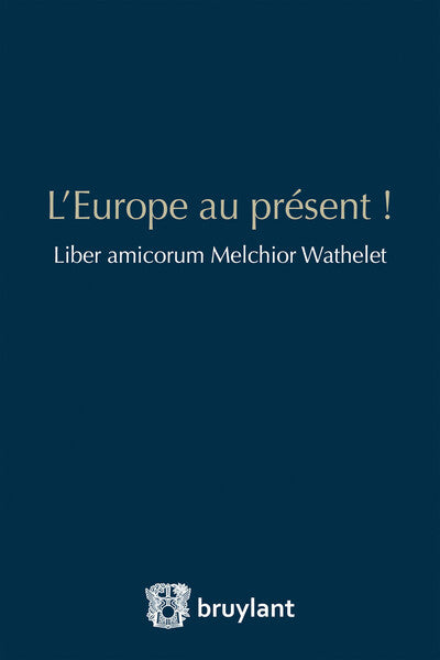 L'Europe au présent ! Liber amicorum Melchior Wathelet