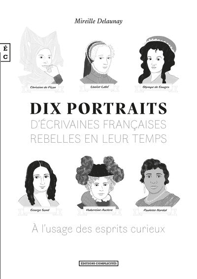 Dix portraits d'écrivaines françaises rebelles en leur temps à l'usage des esprits curieux