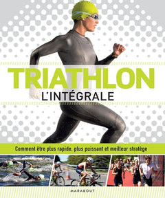 Triathlon l'intégrale: Comment être plus rapide, plus puissant et meilleur stratège